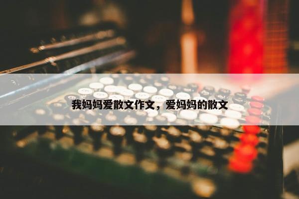 我妈妈爱散文作文，爱妈妈的散文