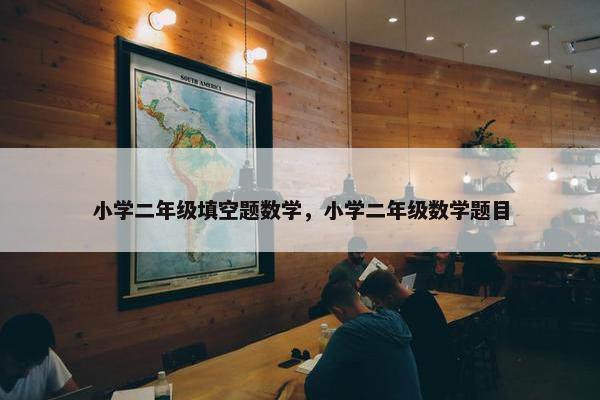 小学二年级填空题数学，小学二年级数学题目