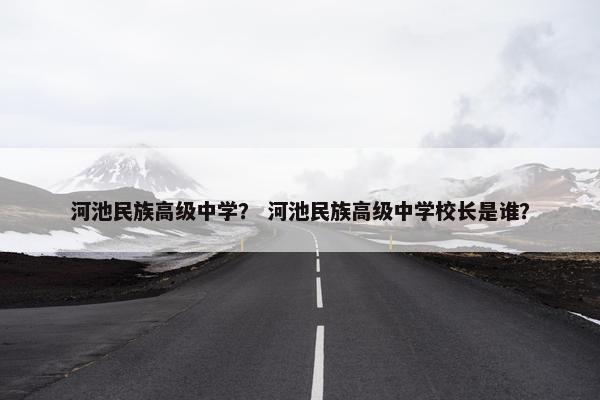 河池民族高级中学？ 河池民族高级中学校长是谁？