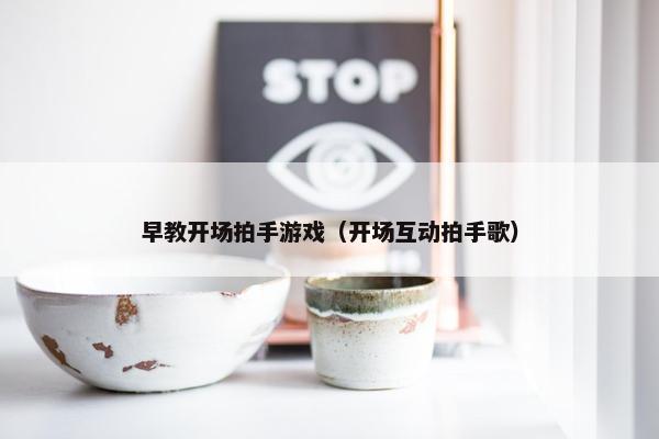 早教开场拍手游戏（开场互动拍手歌）