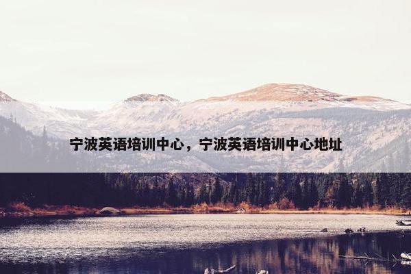 宁波英语培训中心，宁波英语培训中心地址