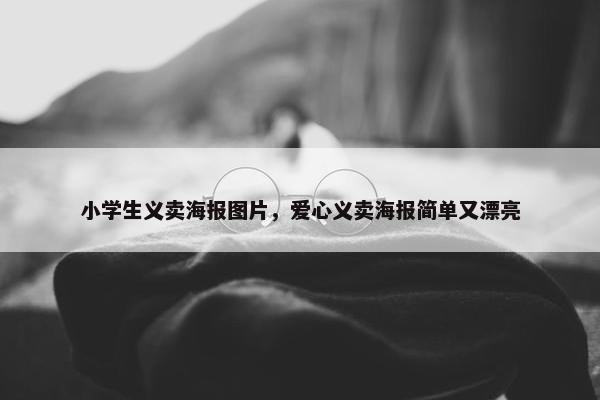 小学生义卖海报图片，爱心义卖海报简单又漂亮