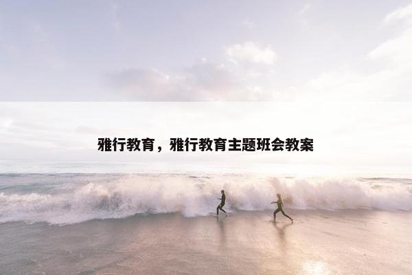 雅行教育，雅行教育主题班会教案