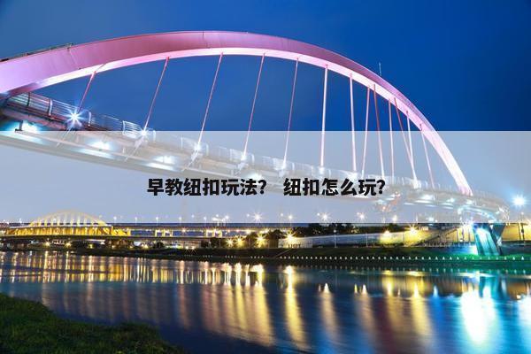 早教纽扣玩法？ 纽扣怎么玩？