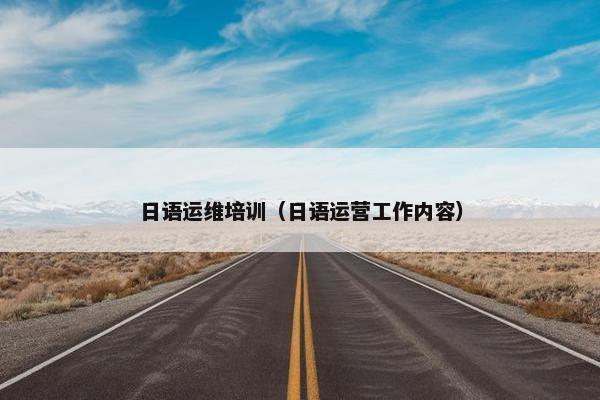 日语运维培训（日语运营工作内容）