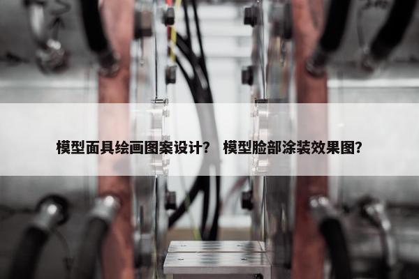 模型面具绘画图案设计？ 模型脸部涂装效果图？