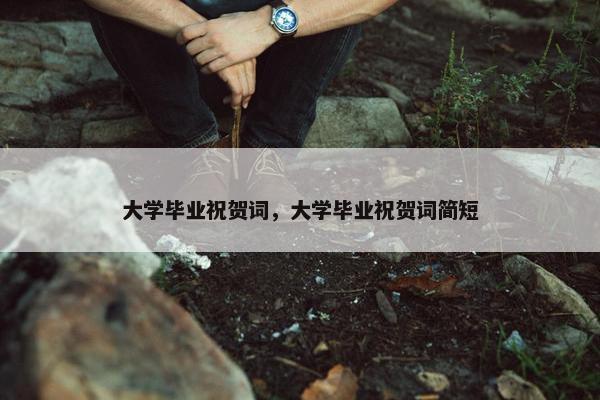 大学毕业祝贺词，大学毕业祝贺词简短