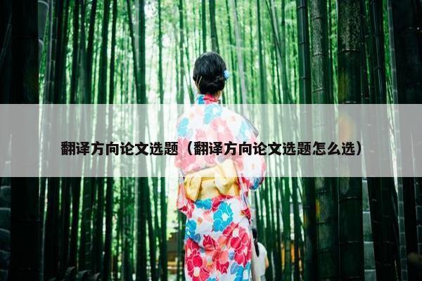 翻译方向论文选题（翻译方向论文选题怎么选）