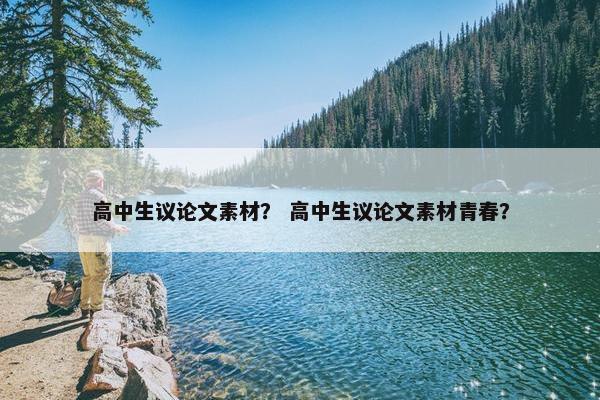 高中生议论文素材？ 高中生议论文素材青春？