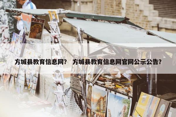 方城县教育信息网？ 方城县教育信息网官网公示公告？