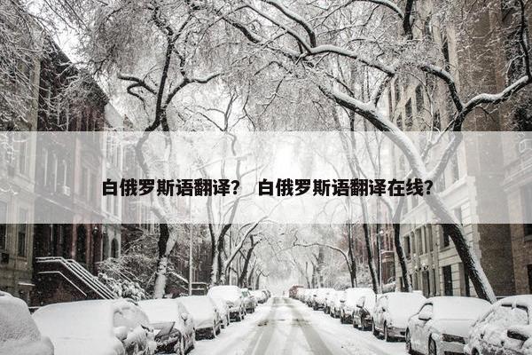 白俄罗斯语翻译？ 白俄罗斯语翻译在线？