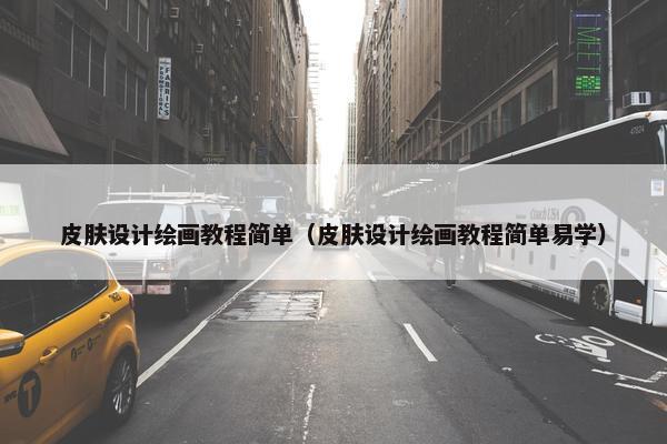 皮肤设计绘画教程简单（皮肤设计绘画教程简单易学）