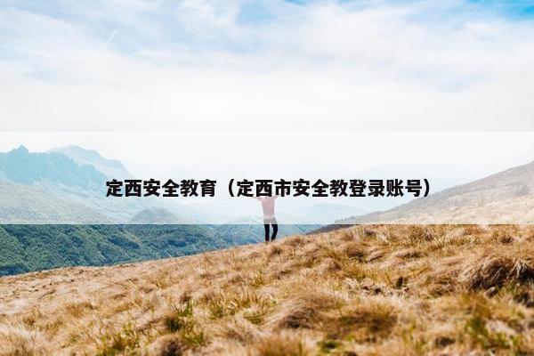定西安全教育（定西市安全教登录账号）