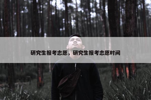 研究生报考志愿，研究生报考志愿时间