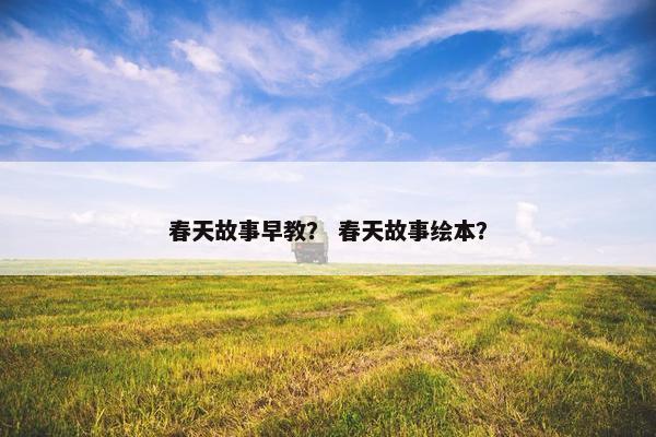 春天故事早教？ 春天故事绘本？