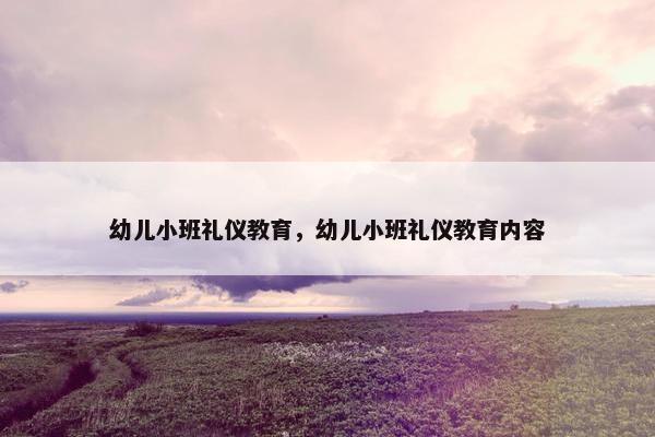 幼儿小班礼仪教育，幼儿小班礼仪教育内容