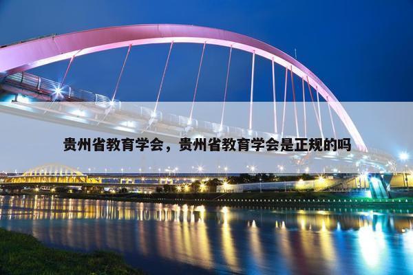 贵州省教育学会，贵州省教育学会是正规的吗