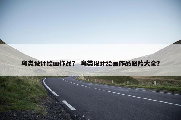 鸟类设计绘画作品？ 鸟类设计绘画作品图片大全？
