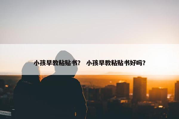 小孩早教粘贴书？ 小孩早教粘贴书好吗？