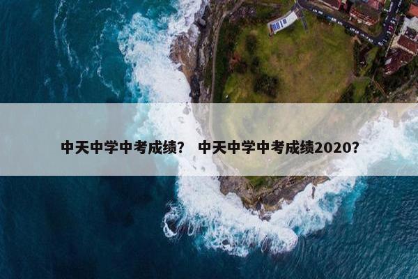 中天中学中考成绩？ 中天中学中考成绩2020？