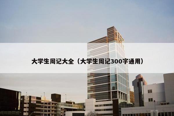 大学生周记大全（大学生周记300字通用）
