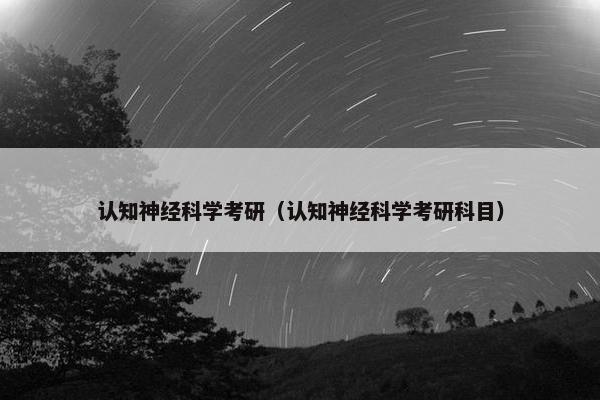 认知神经科学考研（认知神经科学考研科目）