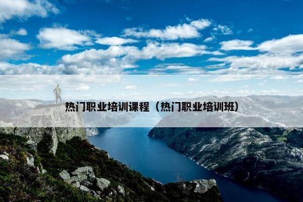 热门职业培训课程（热门职业培训班）