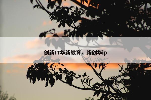 创新IT华新教育，新创华ip