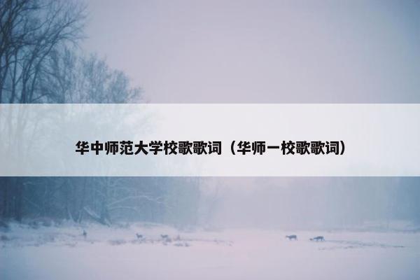华中师范大学校歌歌词（华师一校歌歌词）