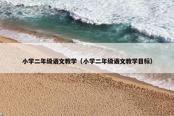 小学二年级语文教学（小学二年级语文教学目标）