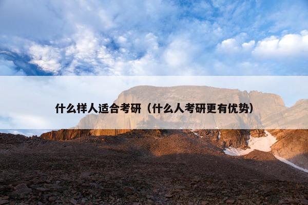 什么样人适合考研（什么人考研更有优势）