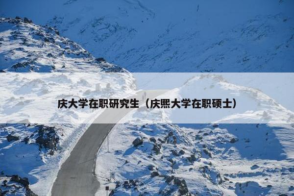 庆大学在职研究生（庆熙大学在职硕士）