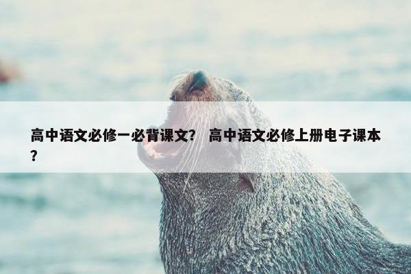 高中语文必修一必背课文？ 高中语文必修上册电子课本？