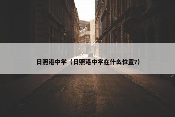 日照港中学（日照港中学在什么位置?）