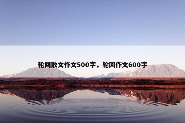 轮回散文作文500字，轮回作文600字