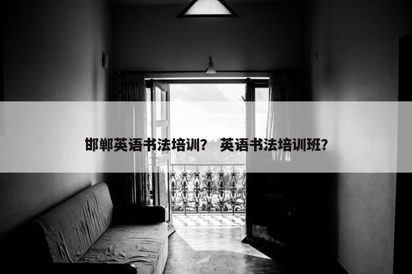 邯郸英语书法培训？ 英语书法培训班？