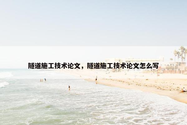 隧道施工技术论文，隧道施工技术论文怎么写