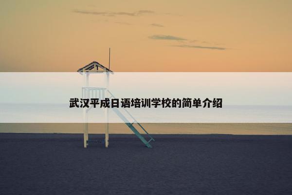武汉平成日语培训学校的简单介绍