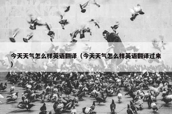 今天天气怎么样英语翻译（今天天气怎么样英语翻译过来）