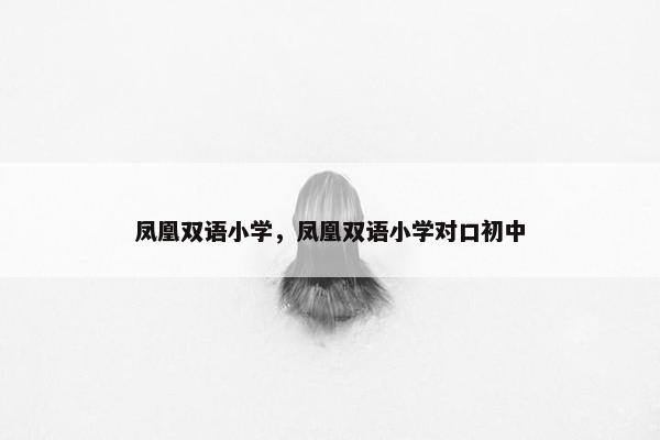 凤凰双语小学，凤凰双语小学对口初中