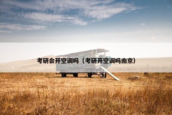考研会开空调吗（考研开空调吗南京）