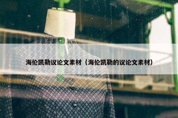 海伦凯勒议论文素材（海伦凯勒的议论文素材）