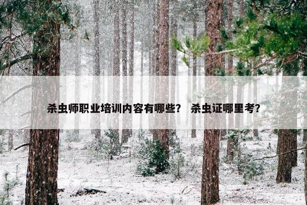 杀虫师职业培训内容有哪些？ 杀虫证哪里考？