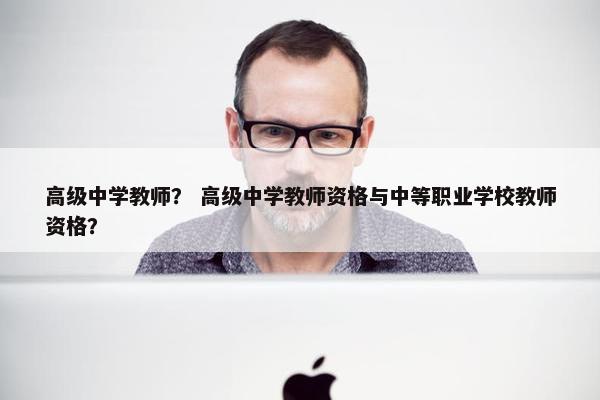 高级中学教师？ 高级中学教师资格与中等职业学校教师资格？