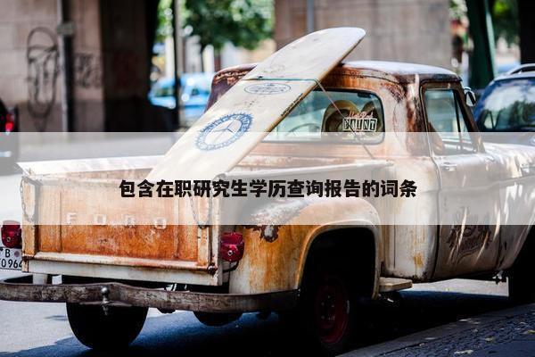 包含在职研究生学历查询报告的词条