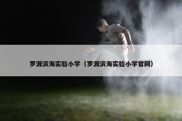罗源滨海实验小学（罗源滨海实验小学官网）