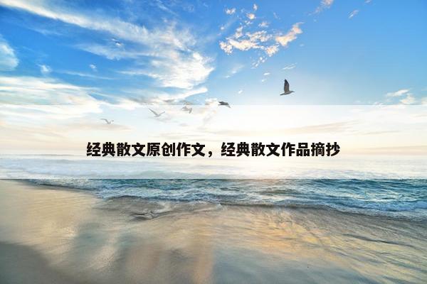 经典散文原创作文，经典散文作品摘抄