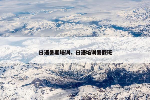 日语暑期培训，日语培训暑假班