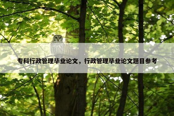 专科行政管理毕业论文，行政管理毕业论文题目参考