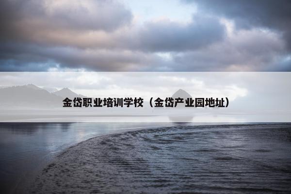 金岱职业培训学校（金岱产业园地址）